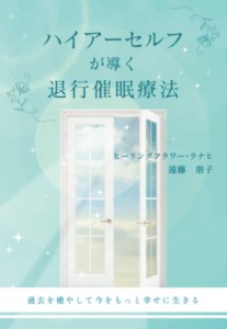 ハイアーセルフが導く退行催眠療法　～過去を癒やして今をもっと幸せに生きる～